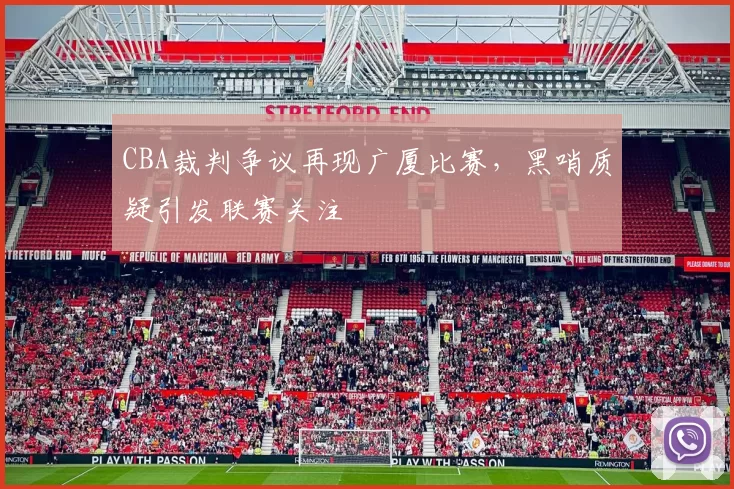 CBA裁判争议再现广厦比赛，黑哨质疑引发联赛关注