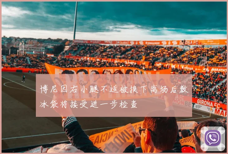 博尼因右小腿不适被换下离场后敷冰袋将接受进一步检查
