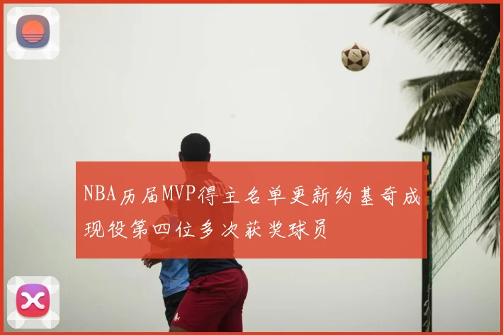 NBA历届MVP得主名单更新约基奇成现役第四位多次获奖球员