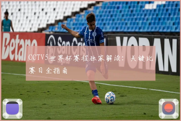 CCTV5世界杯赛程独家解读：关键比赛日全指南