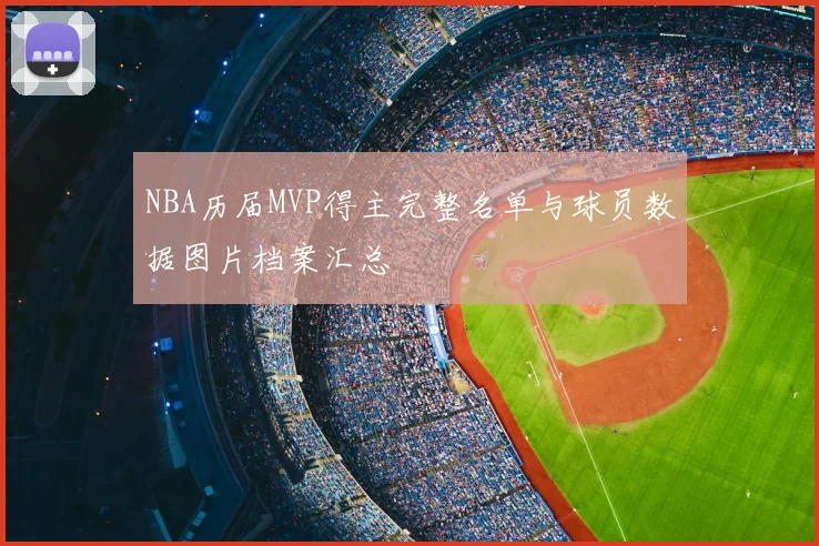 NBA历届MVP得主完整名单与球员数据图片档案汇总