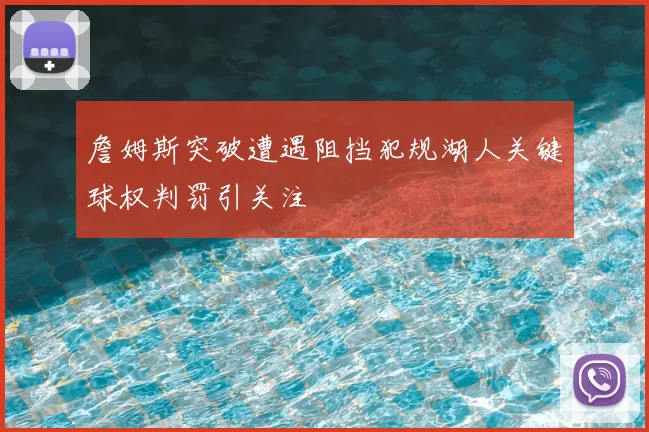 詹姆斯突破遭遇阻挡犯规湖人关键球权判罚引关注