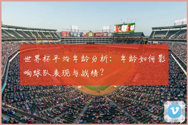 世界杯平均年龄分析：年龄如何影响球队表现与战绩？