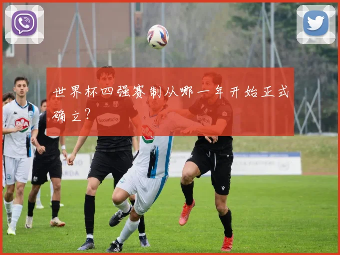 世界杯四强赛制从哪一年开始正式确立？