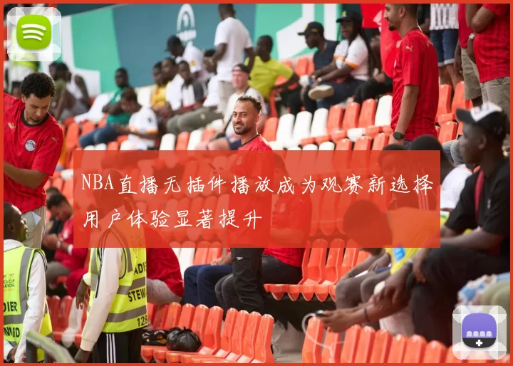 NBA直播无插件播放成为观赛新选择用户体验显著提升
