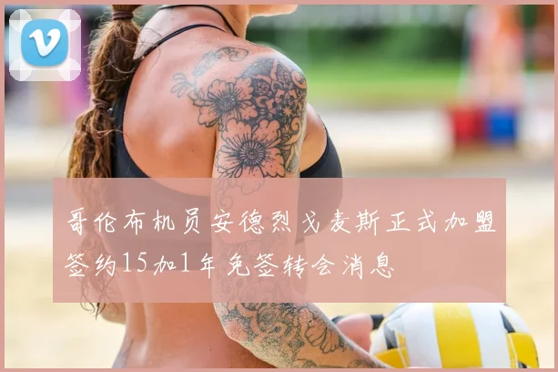 哥伦布机员安德烈戈麦斯正式加盟签约15加1年免签转会消息