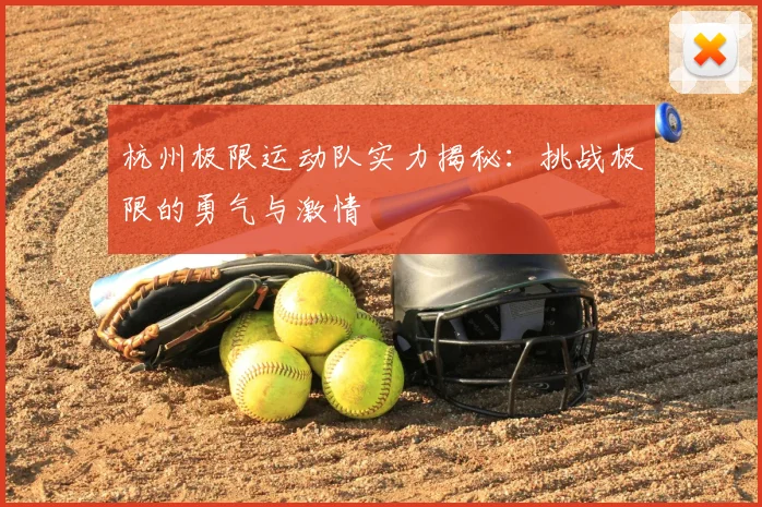 杭州极限运动队实力揭秘：挑战极限的勇气与激情