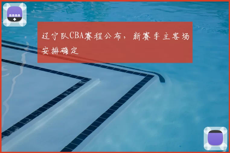 辽宁队CBA赛程公布,新赛季主客场安排确定