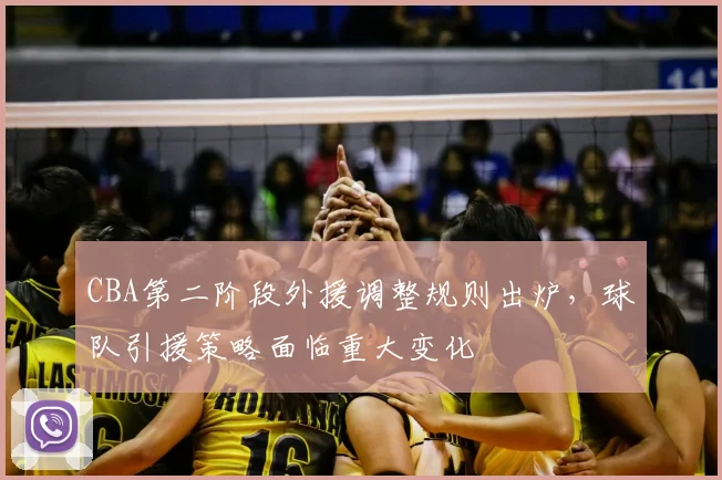 CBA第二阶段外援调整规则出炉,球队引援策略面临重大变化