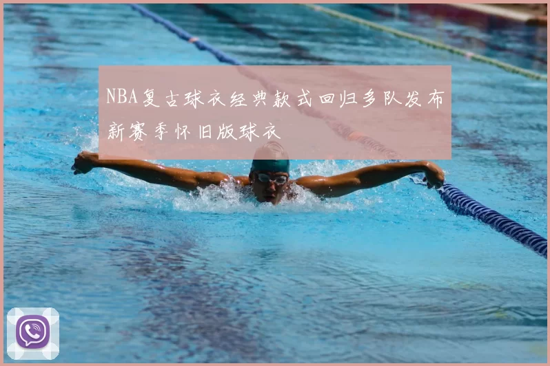 NBA复古球衣经典款式回归多队发布新赛季怀旧版球衣