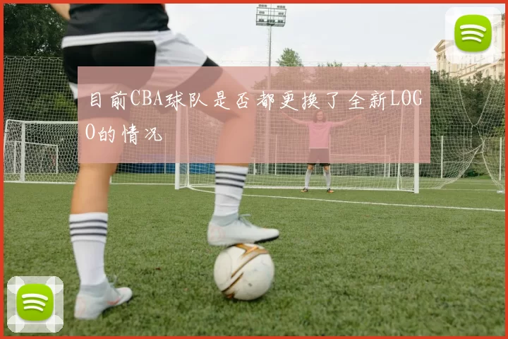目前CBA球队是否都更换了全新LOGO的情况