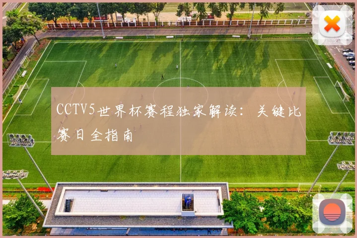 CCTV5世界杯赛程独家解读：关键比赛日全指南