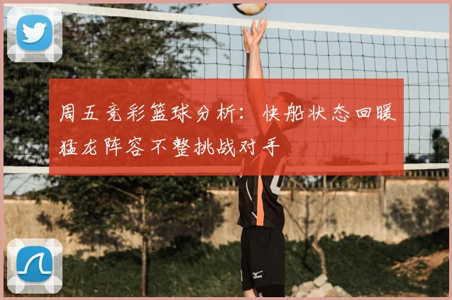 周五竞彩篮球分析:快船状态回暖猛龙阵容不整挑战对手