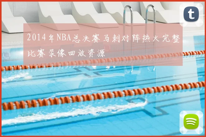 2014年NBA总决赛马刺对阵热火完整比赛录像回放资源