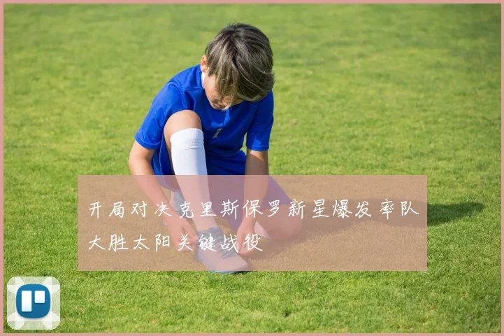 开局对决克里斯保罗新星爆发率队大胜太阳关键战役