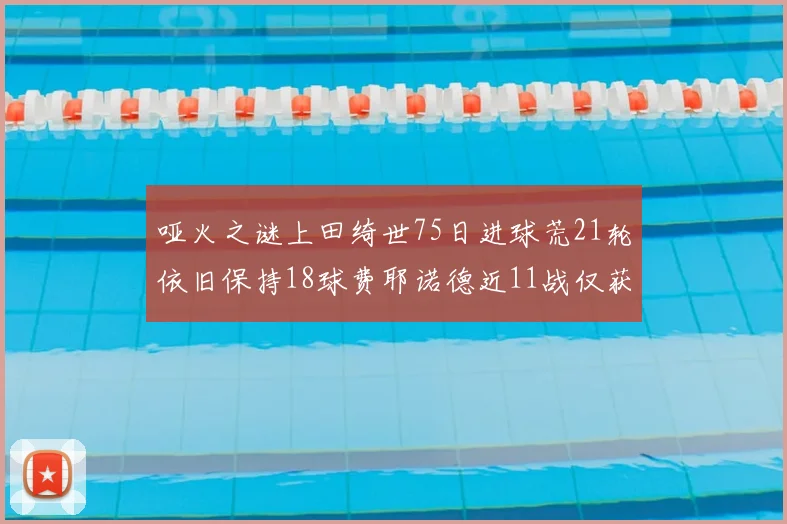 哑火之谜上田绮世75日进球荒21轮依旧保持18球费耶诺德近11战仅获3胜