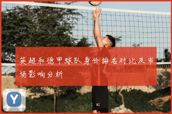 英超和德甲球队身价排名对比及市场影响分析