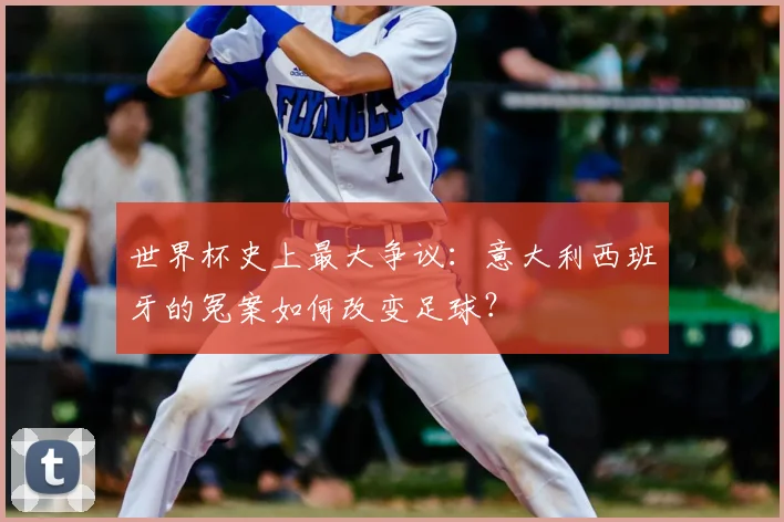 世界杯史上最大争议：意大利西班牙的冤案如何改变足球？