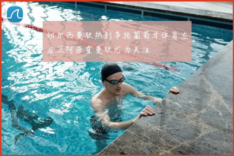 切尔西曼联热刺争抢葡萄牙体育左后卫阿劳霍曼联尤为关注