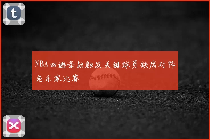 NBA回避条款触发关键球员缺席对阵老东家比赛