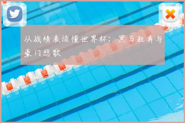 从战绩表读懂世界杯：黑马狂奔与豪门悲歌