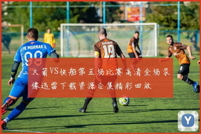 火箭VS快船第五场比赛高清全场录像迅雷下载资源合集精彩回放