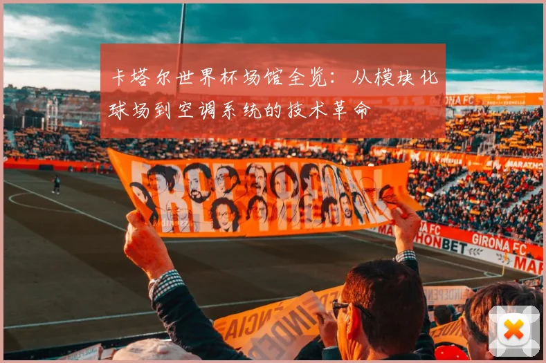 卡塔尔世界杯场馆全览：从模块化球场到空调系统的技术革命