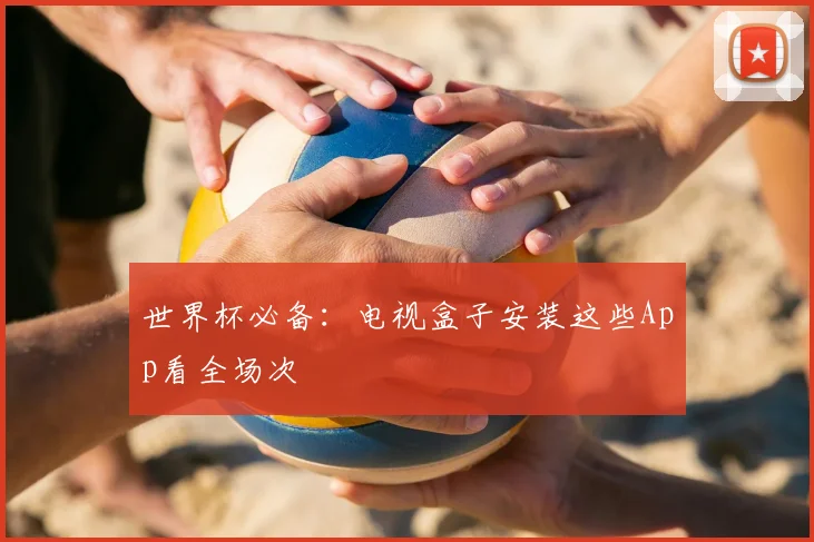 世界杯必备：电视盒子安装这些App看全场次