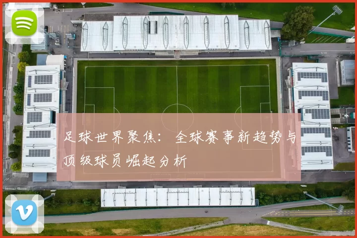 足球世界聚焦：全球赛事新趋势与顶级球员崛起分析