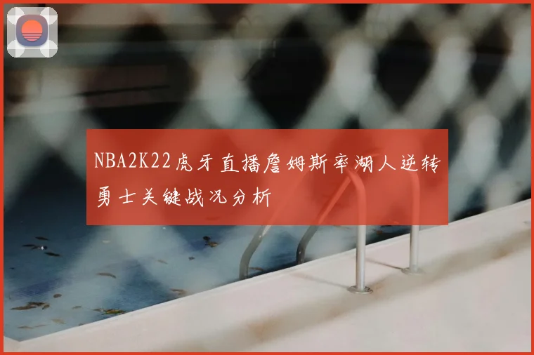 NBA2K22虎牙直播詹姆斯率湖人逆转勇士关键战况分析