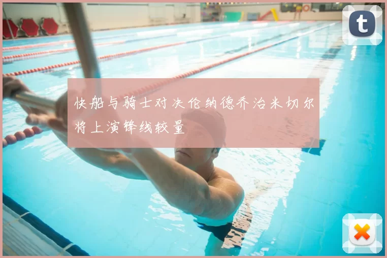 快船与骑士对决伦纳德乔治米切尔将上演锋线较量