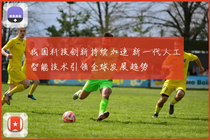 我国科技创新持续加速 新一代人工智能技术引领全球发展趋势