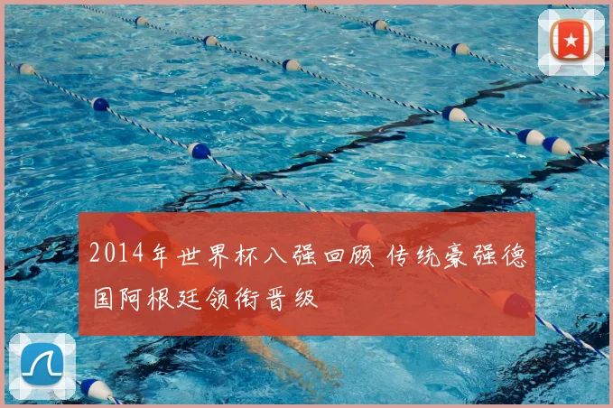 2014年世界杯八强回顾 传统豪强德国阿根廷领衔晋级