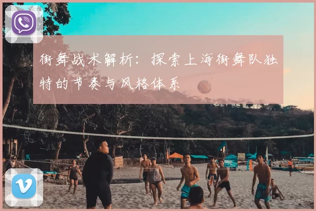 街舞战术解析：探索上海街舞队独特的节奏与风格体系