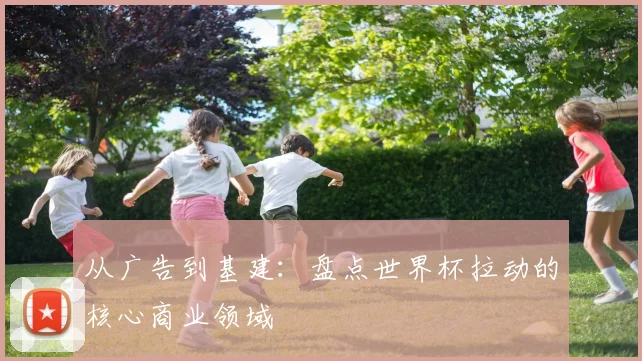 从广告到基建：盘点世界杯拉动的核心商业领域