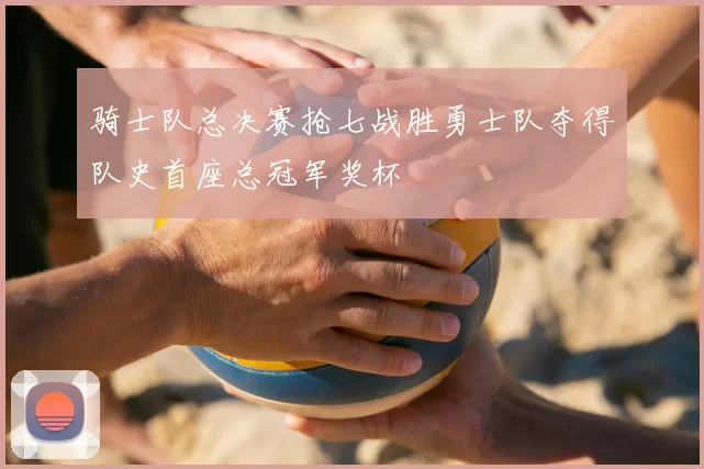 骑士队总决赛抢七战胜勇士队夺得队史首座总冠军奖杯