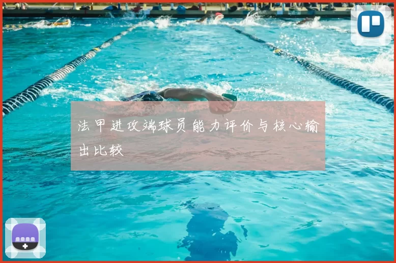 法甲进攻端球员能力评价与核心输出比较