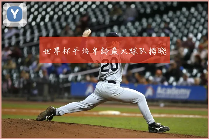 世界杯平均年龄最大球队揭晓