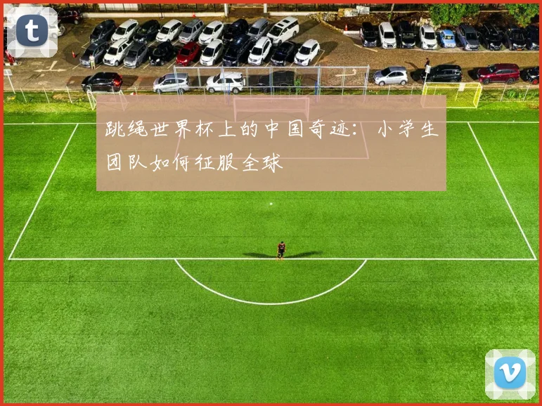 跳绳世界杯上的中国奇迹：小学生团队如何征服全球