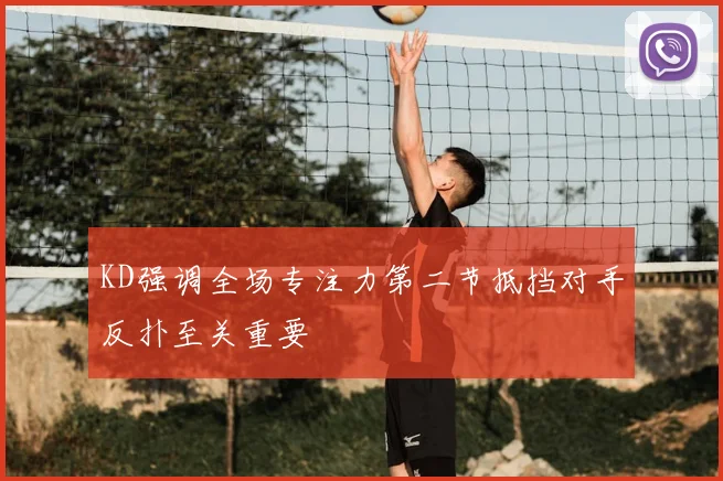 KD强调全场专注力第二节抵挡对手反扑至关重要