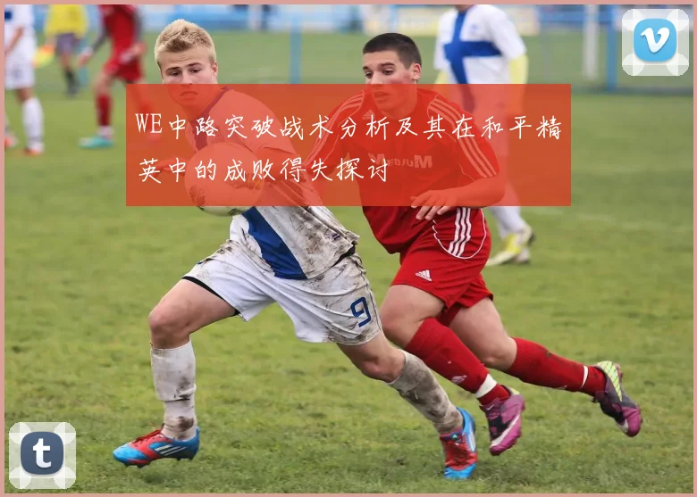 WE中路突破战术分析及其在和平精英中的成败得失探讨