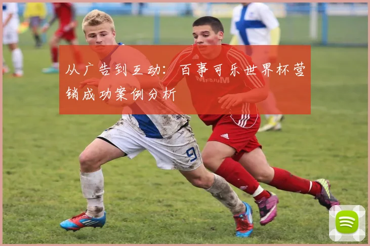 从广告到互动：百事可乐世界杯营销成功案例分析
