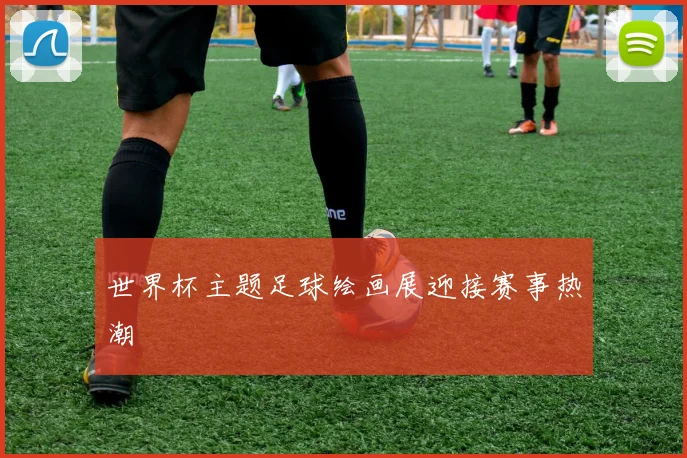 世界杯主题足球绘画展迎接赛事热潮