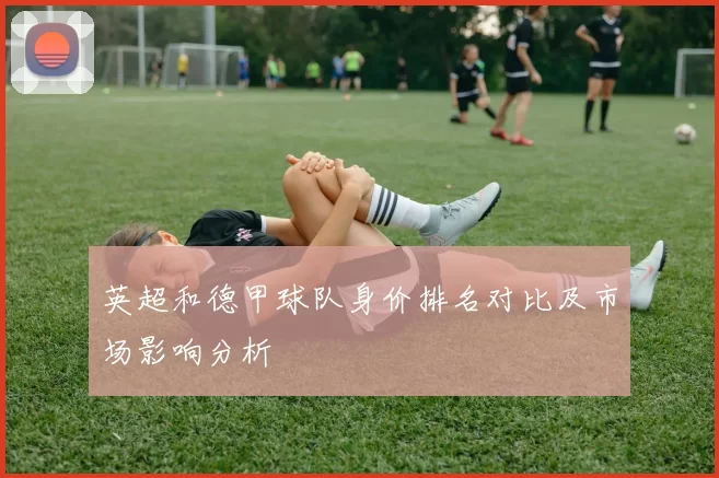 英超和德甲球队身价排名对比及市场影响分析