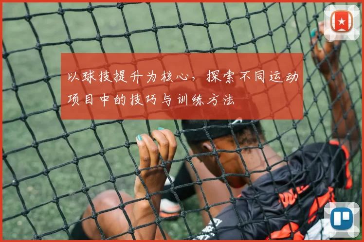 以球技提升为核心，探索不同运动项目中的技巧与训练方法