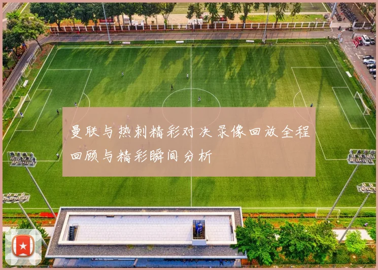 曼联与热刺精彩对决录像回放全程回顾与精彩瞬间分析