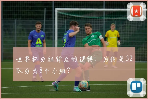 世界杯分组背后的逻辑：为何是32队分为8个小组？