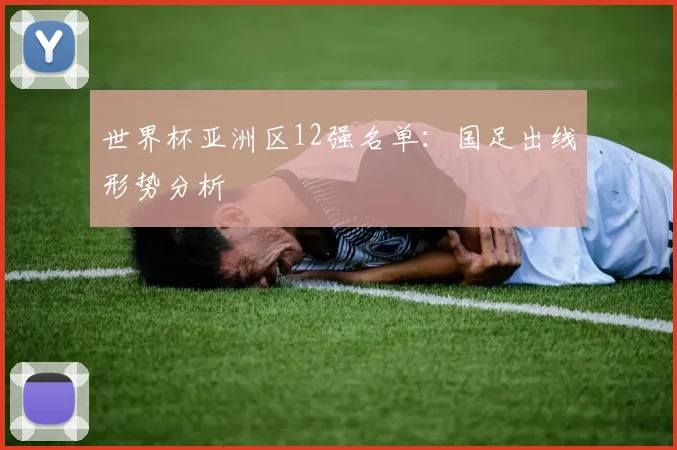世界杯亚洲区12强名单:国足出线形势分析