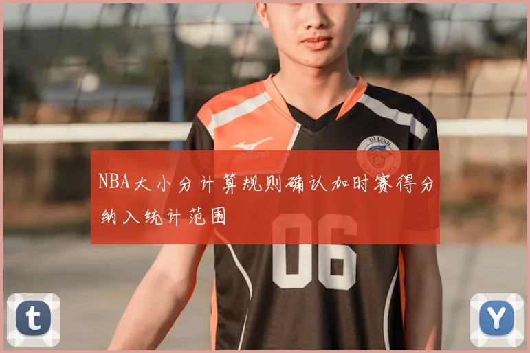 NBA大小分计算规则确认加时赛得分纳入统计范围