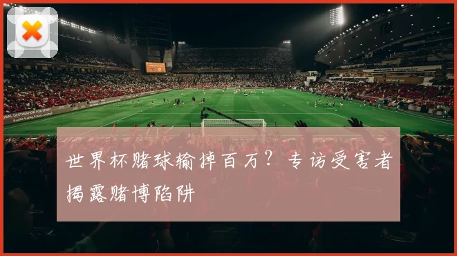 世界杯赌球输掉百万？专访受害者揭露赌博陷阱